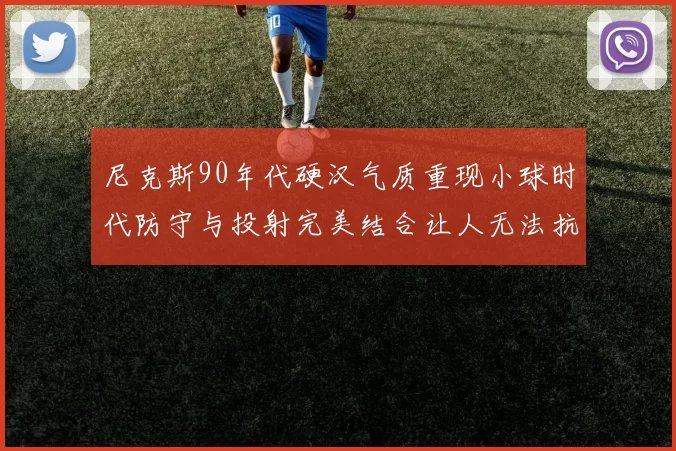 尼克斯90年代硬汉气质重现小球时代防守与投射完美结合让人无法抗拒